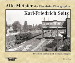 Alte Meister der Eisenbahn-Photographie: Karl-Friedrich Seitz: Zwischen Heimat und Interzonenzügen