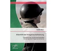 Altenhilfe Bei Kriegstraumatisierung: Therapieformen Und Die Psychosozialen Schwierigkeiten Kriegstraumatisierter