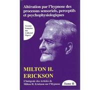 Altération par l'hypnose des processus sensoriels, perceptifs et psychophysiologiques Tome 2 - L'intégrale des articles de Milton H. Erickson sur l'hypnose Milton H. Erickson (Auteur)