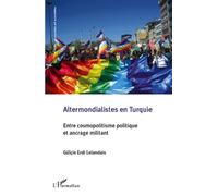 Altermondialistes en Turquie Entre cosmopolitisme politique et ancrage militant - GÜLCIN ERDI LELANDAIS - L'harmattan - broché - Essai