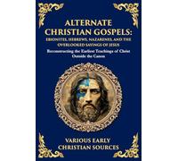 Alternate Christian Gospels: Reconstructing the Earliest Teachings of Christ Outside the Canon