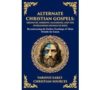 Alternate Christian Gospels: Reconstructing the Earliest Teachings of Christ Outside the Canon (Deluxe Hardbound Edition)