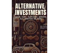 Alternative Investments; Wein, Kunst, Oldtimer und Münzen als lukrative Anlagemöglichkeiten: Wie Sie mit unkonventionellen Märkten Ihr Portfolio erfolgreich diversifizieren und langfristig profitieren