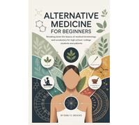 Alternative Medicine for Beginners: Breaking Down the Basics of Medical Terminology and Vocabulary for High School / College Students and Patients