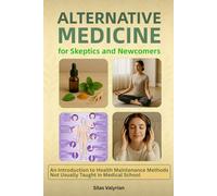 Alternative Medicine for Skeptics and Newcomers: An introduction to health maintenance methods not usually taught in medical school