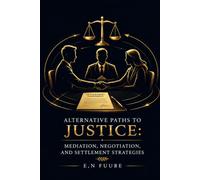 ALTERNATIVE PATHS TO JUSTICE: MEDIATION, NEGOTIATION, AND SETTLEMENT STRATEGIES