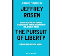 Alternative Perspective on Jeffrey Rosen: A study of history and ideology-interpreting the clash between Hamilton and Jefferson through THE PURSUIT OF LIBERTY in America’s democratic journey