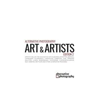 Alternative Photography: Art and Artists, Edition 2: Artists fuelling the imagination with anthotype, bromoil, chlorophyll, chrysotype, cyanotype, ... vandyke and other alternative processes