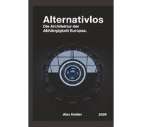 Alternativlos: Die Architektur der Abhängigkeit Europas.