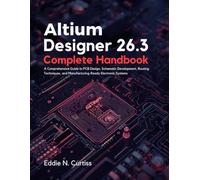 Altium Designer 26.3 Complete Handbook: A Comprehensive Guide to PCB Design, Schematic Development, Routing Techniques, and Manufacturing-Ready Electronic Systems