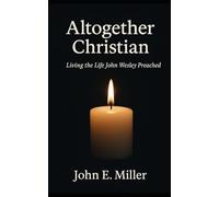 Altogether Christian: Living the Life John Wesley Preached