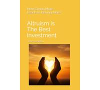 Altruism Is the Best Investment: How Giving More Leads to Having More”