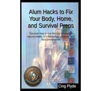 Alum Hacks to Fix Your Body, Home, and Survival Preps: Discover how to use this lost mineral for natural health, DIY household cleaning, and food preservation