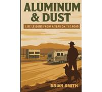 Aluminum & Dust: Life Lessons from a Year on the Road
