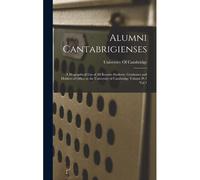 Alumni Cantabrigienses; A Biographical List Of All Known Students, Graduates And Holders Of Office At The University Of Cambridge Volume Pt 1 Vol 1