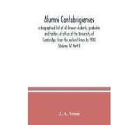 Alumni Cantabrigienses; A Biographical List Of All Known Students, Graduates And Holders Of Office At The University Of Cambridge, From The Earliest Times To 1900 (Volume Iv) Part Ii