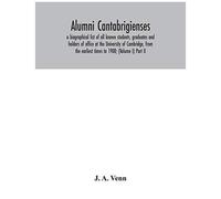 Alumni Cantabrigienses; A Biographical List Of All Known Students, Graduates And Holders Of Office At The University Of Cambridge, From The Earliest Times To 1900; (Volume I) Part Ii