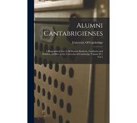 Alumni Cantabrigienses; A Biographical List Of All Known Students, Graduates And Holders Of Office At The University Of Cambridge Volume Pt 1 Vol 1