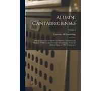 Alumni Cantabrigienses; A Biographical List Of All Known Students, Graduates And Holders Of Office At The University Of Cambridge, From The Earliest T