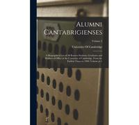 Alumni Cantabrigienses; A Biographical List Of All Known Students, Graduates And Holders Of Office At The University Of Cambridge, From The Earliest T