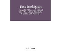 Alumni Cantabrigienses; A Biographical List Of All Known Students, Graduates And Holders Of Office At The University Of Cambridge, From The Earliest Times To 1900; (Volume I) Part Ii