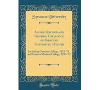Alumni Record And General Catalogue Of Syracuse University, 1872-'99: Including Genesee College, 1852-'71, And Geneva Medical College, 1835-'72 (Classic Reprint)