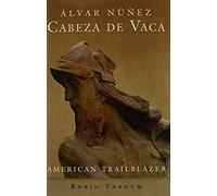 Álvar Núñez Cabeza De Vaca: American Trailblazer