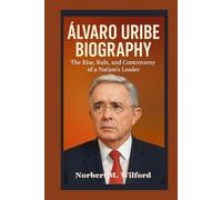 ALVARO URIBE BIOGRAPHY: The Rise, Rule, and Controversy of a Nation's Leader
