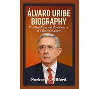 ALVARO URIBE BIOGRAPHY: The Rise, Rule, and Controversy of a Nation's Leader