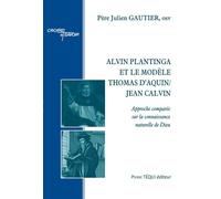 Alvin Plantinga et le modèle Thomas d’Aquin/Jean Calvin Approche comparée sur la connaissance naturelle de Dieu - Père Julien Gautier - Tequi - broché - Essai