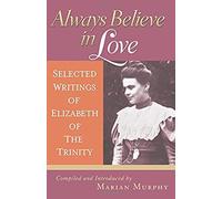 Always Believe In Love: Selected Writings Of Elizabeth Of The Trinity