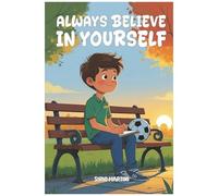 Always Believe In Yourself: Stories Of Friendship And Self-Reliance To Teach You To Grow With Curiosity And Courage.