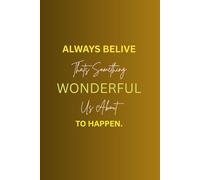ALWAYS BELIVE THAT SOMETHING WONDERFUL IS ABOUT TO HAPPEN.: A Guided Journal for Cultivating Optimism, Achieving Goals, and Embracing a Positive Future