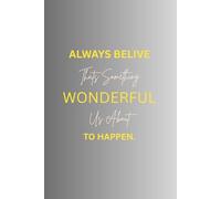 ALWAYS BELIVE THAT SOMETHING WONDERFUL IS ABOUT TO HAPPEN.: Daily Prompts and Affirmations for Manifesting Your Dreams and Believing in Wonderful Possibilities