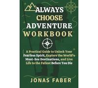 Always Choose Adventure Workbook: A Practical Guide to Unlock Your Fearless Spirit, Explore the World’s Must-See Destinations, and Live Life to the Fullest Before You Die