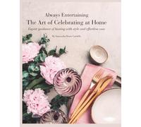 Always Entertaining The Art of Celebrating at Home: Expert guidance of hosting with style and ease