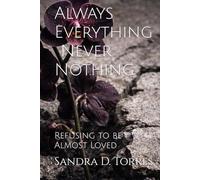 Always Everything. Never Nothing.: Refusing to be Almost Loved
