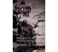 Always Everything. Never Nothing.: Refusing to be Almost Loved