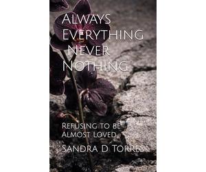 Always Everything. Never Nothing.: Refusing to be Almost Loved