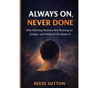 Always On, Never Done: Why Working Mothers Are Running on Empty-and What to Do About It