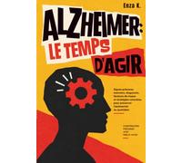 ALZHEIMER : LE TEMPS D’AGIR: Signes précoces, mémoire, diagnostic, facteurs de risque et stratégies concrètes pour préserver l’autonomie au quotidien