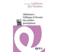 Alzheimer : l'éthique à l'écoute des petites perceptions L'éthique à l'écoute des petites perceptions - Véronique Lefebvre des Noettes - Eres - broché - Essai