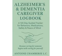 Alzheimer’s & Dementia Caregiver Logbook: A 120-Day Guided Tracker for Behaviors, Medications, Safety, and Peace of Mind