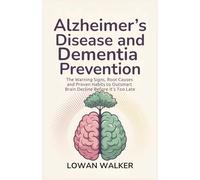Alzheimer’s Disease and Dementia Prevention: The Warning Signs, Root Causes, and Proven Habits to Outsmart Brain Decline Before It’s Too Late