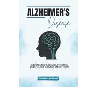Alzheimer’s Disease: Understanding the Causes, Symptoms, Diagnosis, and the Future of Brain Health