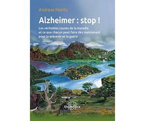 Alzheimer : stop !: Les véritables causes de la maladie et ce que chacun peut faire dès maintenant pour la prévenir et la guérir