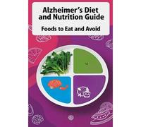 Alzheimers Diet And Nutrition Guide - Foods To Eat And Avoid: Learn Which Diets Experts Recommend To Slow Or Even Prevent Alzheimer's And Which Foods To Eat And Avoid.