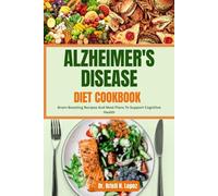 ALZHEIMER'S DISEASE DIET COOKBOOK: Brain-Boosting Recipes And Meal Plans To Support Cognitive Health