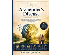 Alzheimer's Disease: The Complete Guide to Understanding Symptoms, Diagnosis, Treatment, Caregiving, Brain Health, and Living Well