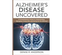 Alzheimer's Disease Uncovered: A Comprehensive Guide to Understanding, Managing, Living with, and Caring for the affected.